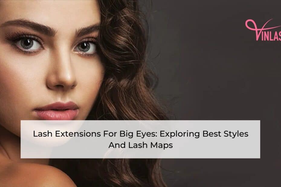 Lash Extensions For Big Eyes Exploring Best Styles And Lash Maps